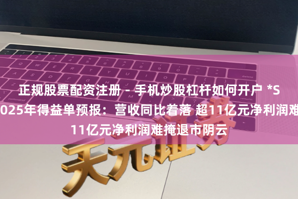 正规股票配资注册 - 手机炒股杠杆如何开户 *ST新潮发布2025年得益单预报：营收同比着落 超11亿元净利润难掩退市阴云