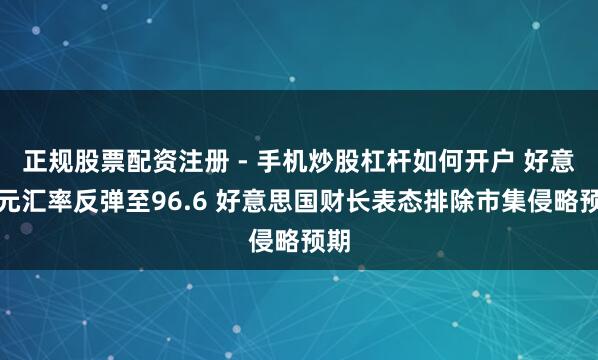 正规股票配资注册 - 手机炒股杠杆如何开户 好意思元汇率反弹至96.6 好意思国财长表态排除市集侵略预期