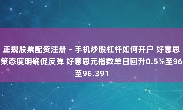 正规股票配资注册 - 手机炒股杠杆如何开户 好意思元计策态度明确促反弹 好意思元指数单日回升0.5%至96.391