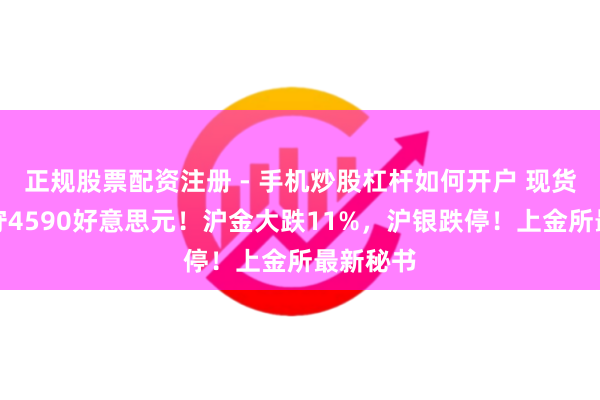 正规股票配资注册 - 手机炒股杠杆如何开户 现货黄金失守4590好意思元！沪金大跌11%，沪银跌停！上金所最新秘书