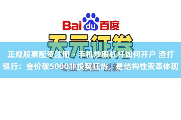 正规股票配资注册 - 手机炒股杠杆如何开户 渣打银行：金价破5000非投契狂热，是结构性变革体现